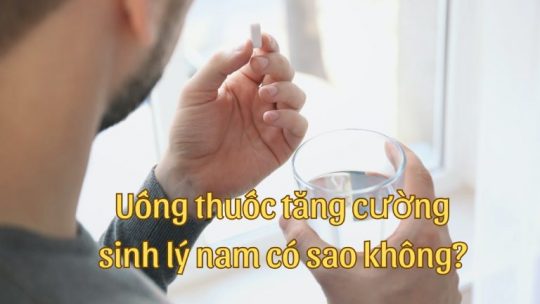 Rất nhiều người băn khoăn không biết uống thuốc tăng cường sinh lý nam có sao không